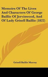 Cover image for Memoirs of the Lives and Characters of George Baillie of Jerviswood, and of Lady Grisell Baillie (1822)