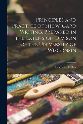 Cover image for Principles and Practice of Show-card Writing [microform], Prepared in the Extension Divison of the University of Wisconsin