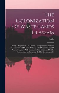 Cover image for The Colonization Of Waste-lands In Assam