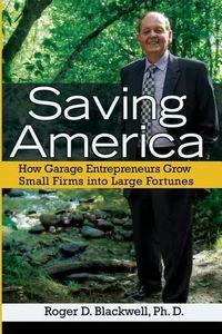 Cover image for Saving America: How Garage Entrepreneurs Grow Small Firms Into Large Fortunes