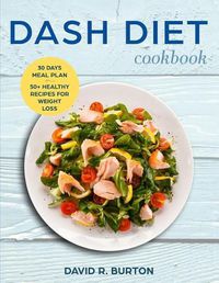 Cover image for Dash Diet Cookbook: A Complete Dash Diet Program With 30 Days Meal Plan And 50+ Healthy Recipes For Weight Loss And Lowering Blood Pressure