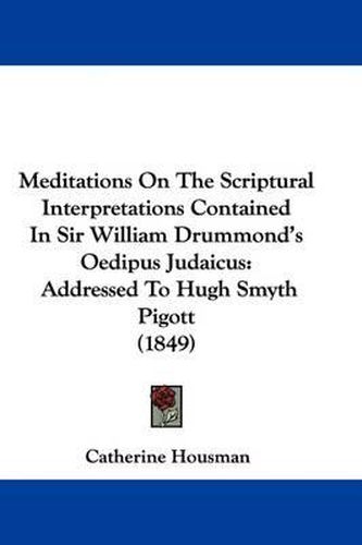 Cover image for Meditations On The Scriptural Interpretations Contained In Sir William Drummond's Oedipus Judaicus: Addressed To Hugh Smyth Pigott (1849)