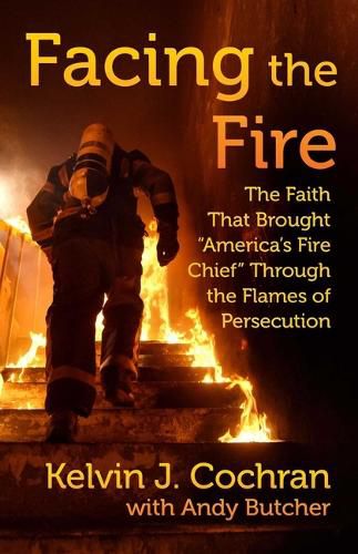 Cover image for Facing the Fire: The Faith That Brought America's Fire Chief Through the Flames of Persecution