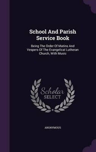 Cover image for School and Parish Service Book: Being the Order of Matins and Vespers of the Evangelical Lutheran Church, with Music