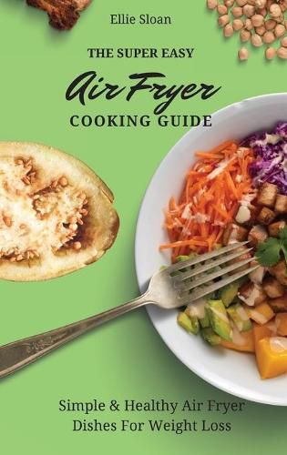 Cover image for The Super Easy Air Fryer Cooking Guide: Simple & Healthy Air Fryer Dishes For Weight Loss