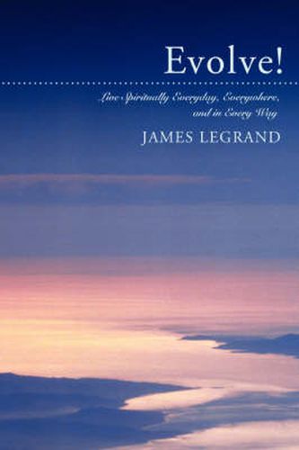 Cover image for Evolve!: Live Spiritually Everyday, Everywhere, and in Every Way