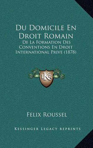 Cover image for Du Domicile En Droit Romain: de La Formation Des Conventions En Droit International Prive (1878)