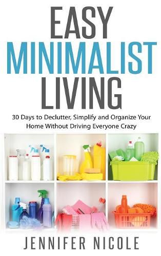 Cover image for Easy Minimalist Living: 30 Days to Declutter, Simplify and Organize Your Home Without Driving Everyone Crazy