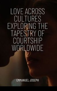 Cover image for Love Across Cultures Exploring the Tapestry of Courtship Worldwide