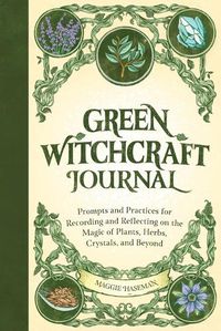 Cover image for Green Witchcraft Journal: Prompts and Practices for Recording and Reflecting on the Magic of Plants, Herbs, Crystals, and Beyond