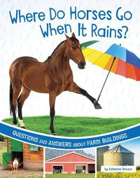 Cover image for Where Do Horses Go When It Rains?: Questions and Answers about Farm Buildings