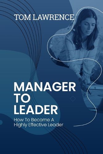 Cover image for Manager To Leader: How To Become A Highly Effective Leader