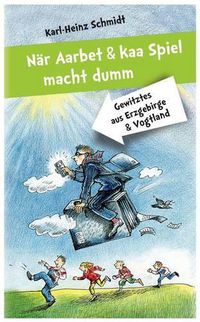 Cover image for Nar Aarbet Und Kaa Spiel Macht Dumm: Gewitztes Aus Erzgebirge Und Vogtland