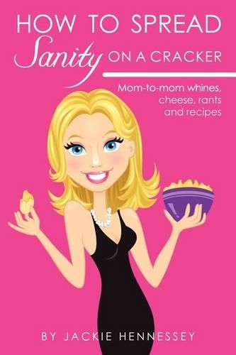 Cover image for How to Spread Sanity on a Cracker: Mom-to-mom whines, cheese, rants and recipes