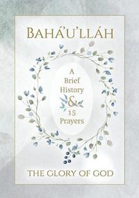 Cover image for Baha'u'llah - The Glory of God - A Brief History & 15 Prayers: (illustrated)