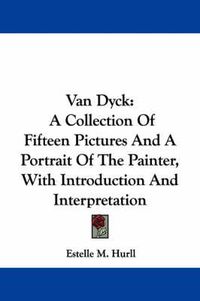 Cover image for Van Dyck: A Collection of Fifteen Pictures and a Portrait of the Painter, with Introduction and Interpretation