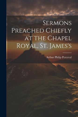 Sermons Preached Chiefly at the Chapel Royal, St. James's