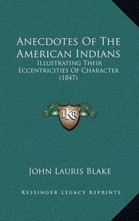 Cover image for Anecdotes of the American Indians: Illustrating Their Eccentricities of Character (1847)