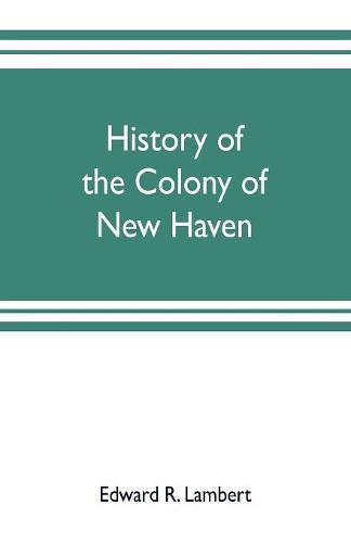 History of the colony of New Haven, before and after the union with Connecticut