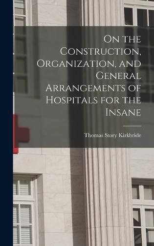 Cover image for On the Construction, Organization, and General Arrangements of Hospitals for the Insane