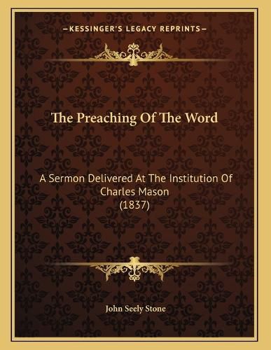 Cover image for The Preaching of the Word: A Sermon Delivered at the Institution of Charles Mason (1837)