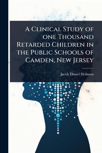 Cover image for A Clinical Study of one Thousand Retarded Children in the Public Schools of Camden, New Jersey