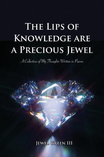 Cover image for The Lips of Knowledge are a Precious Jewel: A Collection of My Thoughts Written in Poems
