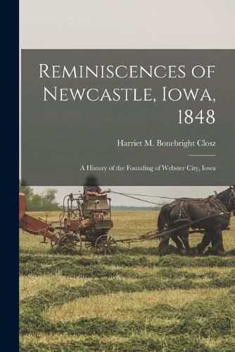 Cover image for Reminiscences of Newcastle, Iowa, 1848; a History of the Founding of Webster City, Iowa