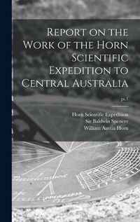 Cover image for Report on the Work of the Horn Scientific Expedition to Central Australia; pt.1