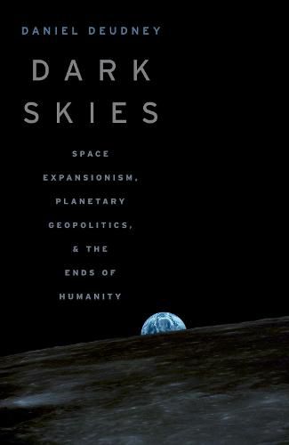 Cover image for Dark Skies: Space Expansionism, Planetary Geopolitics, and the Ends of Humanity