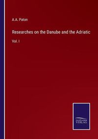 Cover image for Researches on the Danube and the Adriatic: Vol. I