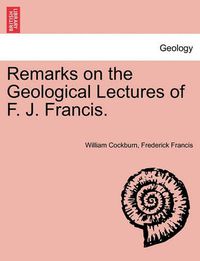 Cover image for Remarks on the Geological Lectures of F. J. Francis.