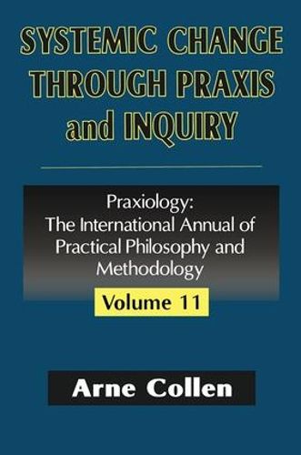Cover image for Systemic Change Through Praxis and Inquiry: Praxiology: The International Annual of Practical Philosophy and Methodology
