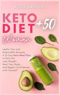 Cover image for Keto Diet for Women + 50: Useful Tips and Delectable Recipes. A 21-Day Keto Meal Plan to Burn fat, Lose Weight, Heal Your Body, and Regain Confidence with Yourself