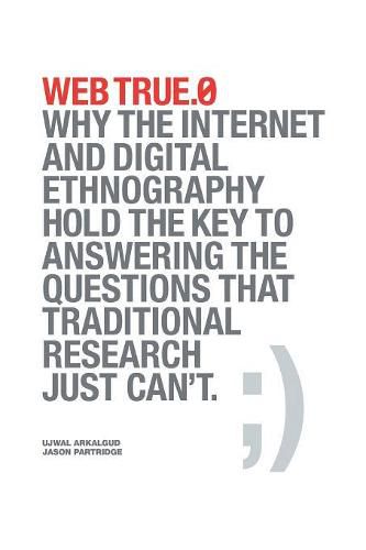 Cover image for Web True.0: Why the Internet and Digital Ethnography Hold the Key to Answering the Questions that Traditional Research Just Can't.