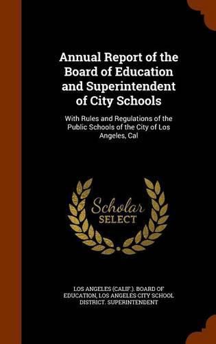 Cover image for Annual Report of the Board of Education and Superintendent of City Schools: With Rules and Regulations of the Public Schools of the City of Los Angeles, Cal