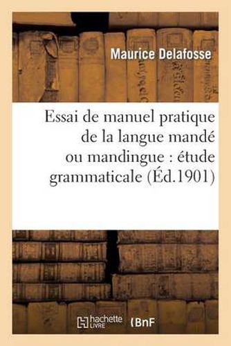 Essai de Manuel Pratique de la Langue Mande Ou Mandingue: Etude Grammaticale Du Dialecte: Dyoula, Vocabulaire Francais-Dyoula. Etude Comparee Des Principaux Dialectes Mande