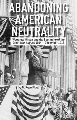 Abandoning American Neutrality: Woodrow Wilson and the Beginning of the Great War, August 1914 - December 1915