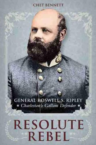 Cover image for Resolute Rebel: General Rowell S. Ripley, Charleston's Gallant Defender