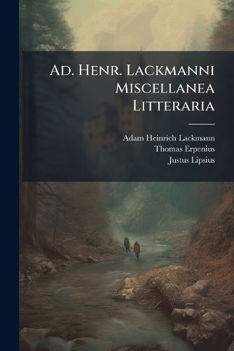 Cover image for Ad. Henr. Lackmanni Miscellanea Litteraria: Accedit Thomae Erpenii de Peregrinatione Gallica Utiliter Instituenda Tractatus. Item Brevis Totius Galliae Descriptio