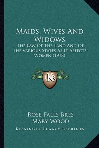 Maids, Wives and Widows: The Law of the Land and of the Various States as It Affects Women (1918)