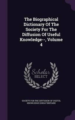 Cover image for The Biographical Dictionary of the Society for the Diffusion of Useful Knowledge--, Volume 4