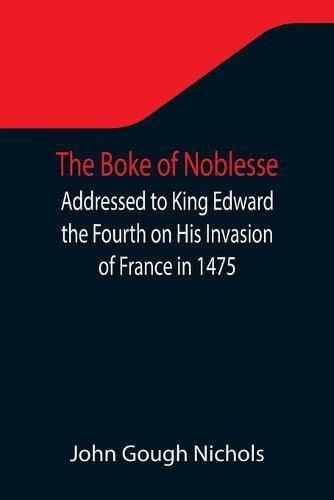 Cover image for The Boke of Noblesse; Addressed to King Edward the Fourth on His Invasion of France in 1475