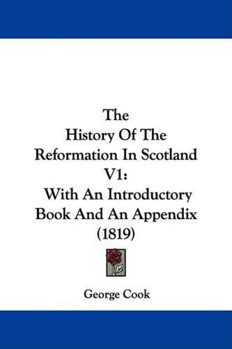 Cover image for The History Of The Reformation In Scotland V1: With An Introductory Book And An Appendix (1819)