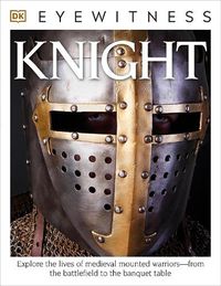 Cover image for DK Eyewitness Books: Knight: Explore the Lives of Medieval Mounted WarriorsaEURO from the Battlefield to the Banqu