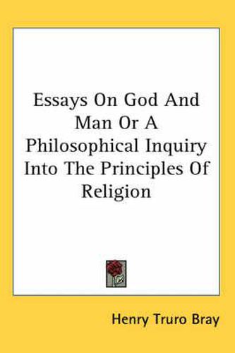 Cover image for Essays on God and Man or a Philosophical Inquiry Into the Principles of Religion