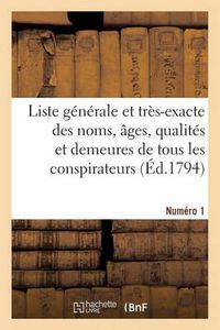 Cover image for Liste Generale Et Tres-Exacte Des Noms, Ages, Qualites Et Demeures. Numero 1: de Tous Les Conspirateurs Qui Ont Ete Condamnes A Mort...