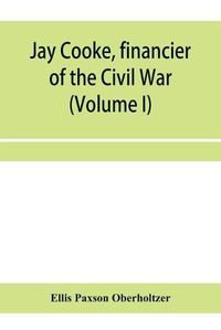 Cover image for Jay Cooke, financier of the Civil War (Volume I)