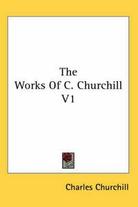 Cover image for The Works of C. Churchill V1