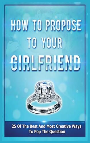 Cover image for How To Propose To Your Girlfriend: 25 Of The Best And Most Creative Ways To Pop The Question